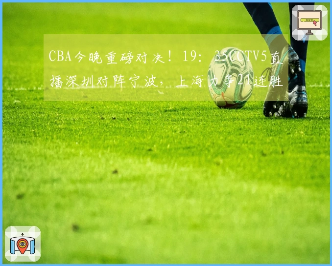 CBA今晚重磅对决！19：35CCTV5直播深圳对阵宁波，上海力争21连胜