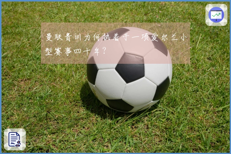 曼联青训为何执着于一项爱尔兰小型赛事四十年？