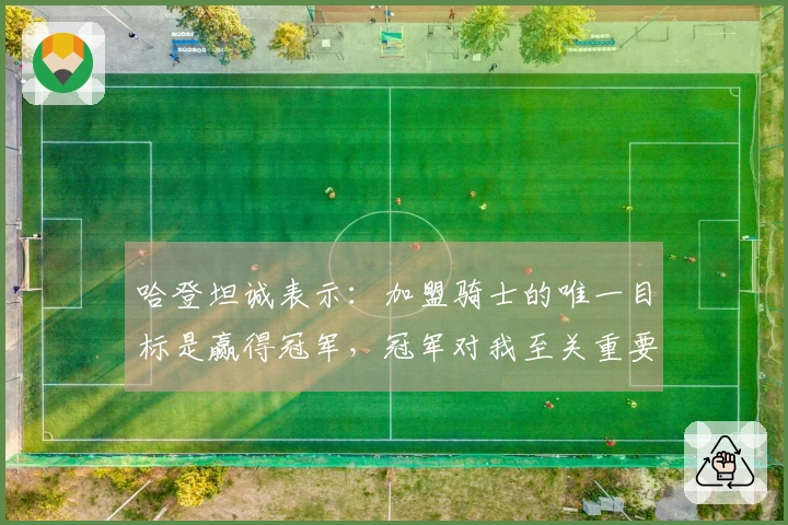哈登坦诚表示：加盟骑士的唯一目标是赢得冠军，冠军对我至关重要