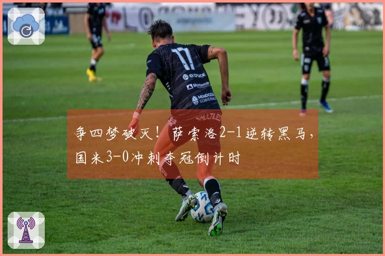 争四梦破灭！萨索洛2-1逆转黑马，国米3-0冲刺夺冠倒计时