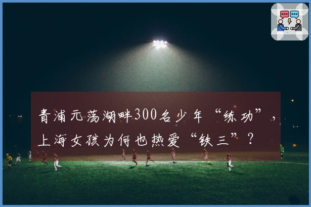 青浦元荡湖畔300名少年“练功”，上海女孩为何也热爱“铁三”？