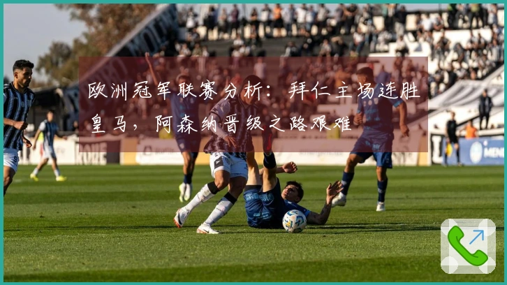 欧洲冠军联赛分析：拜仁主场连胜皇马，阿森纳晋级之路艰难