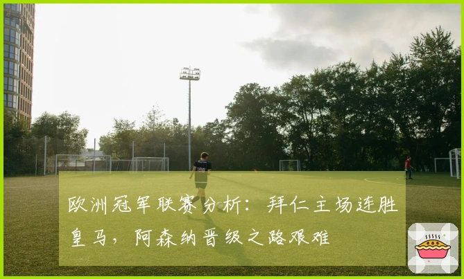欧洲冠军联赛分析：拜仁主场连胜皇马，阿森纳晋级之路艰难