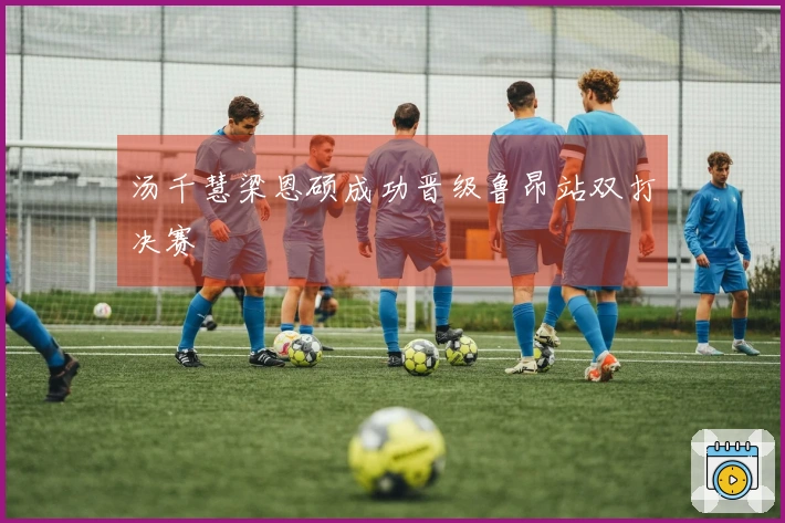 汤千慧梁恩硕成功晋级鲁昂站双打决赛