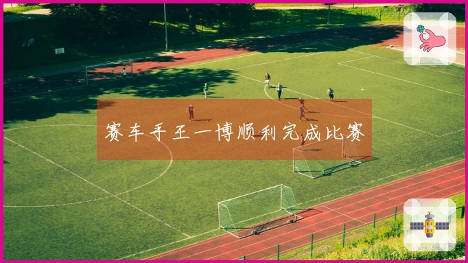 赛车手王一博顺利完成比赛
