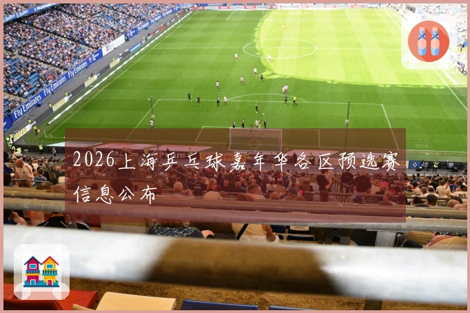 2026上海乒乓球嘉年华各区预选赛信息公布