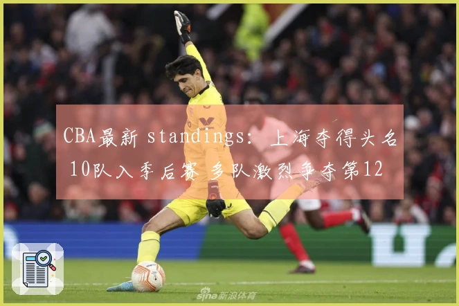 CBA最新 standings：上海夺得头名 10队入季后赛 多队激烈争夺第12位