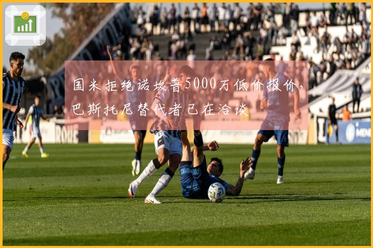 国米拒绝诺坎普5000万低价报价，巴斯托尼替代者已在洽谈