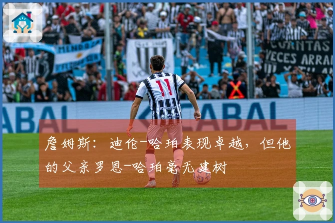 詹姆斯：迪伦-哈珀表现卓越，但他的父亲罗恩-哈珀毫无建树