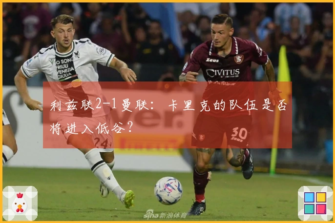利兹联2-1曼联：卡里克的队伍是否将进入低谷？