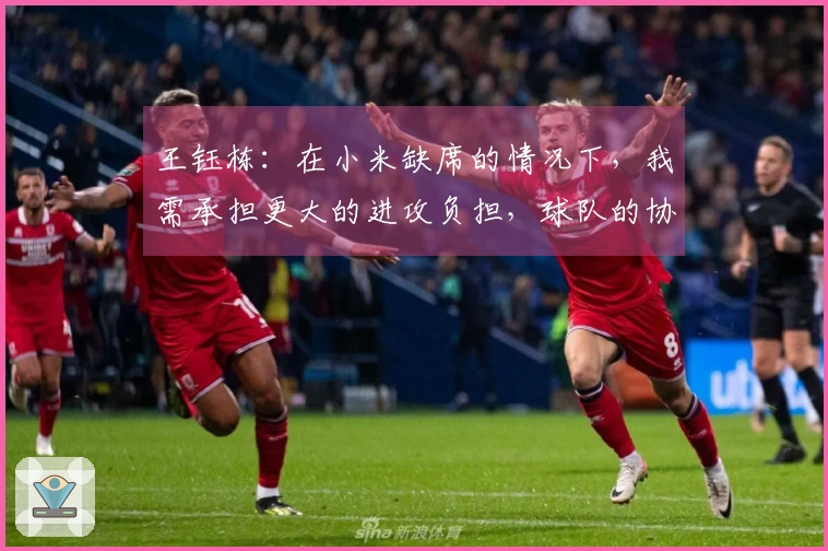 王钰栋：在小米缺席的情况下，我需承担更大的进攻负担，球队的协作表现良好