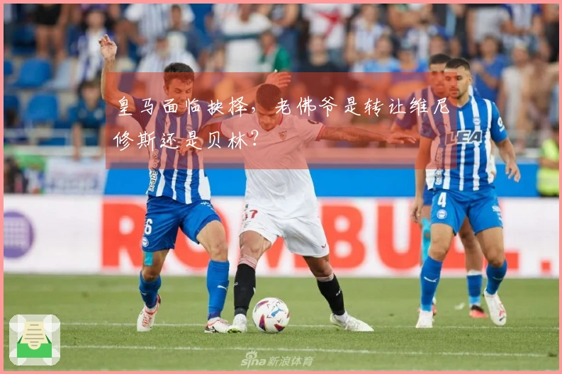 皇马面临抉择，老佛爷是转让维尼修斯还是贝林？