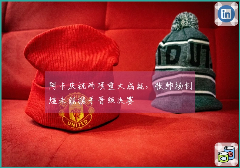 阿卡庆祝两项重大成就，张帅杨钊煊未能携手晋级决赛