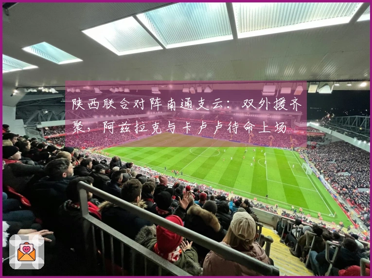 陕西联合对阵南通支云：双外援齐聚，阿兹拉克与卡卢卢待命上场