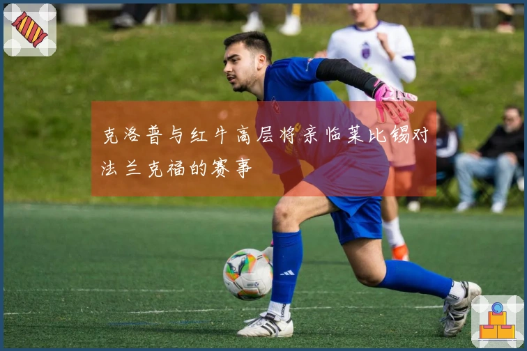 克洛普与红牛高层将亲临莱比锡对法兰克福的赛事