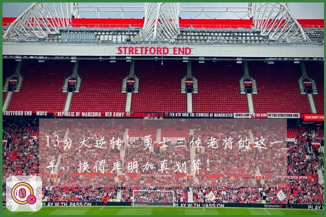 13分大逆转！勇士三位老将的这一手，换得库明加真划算！